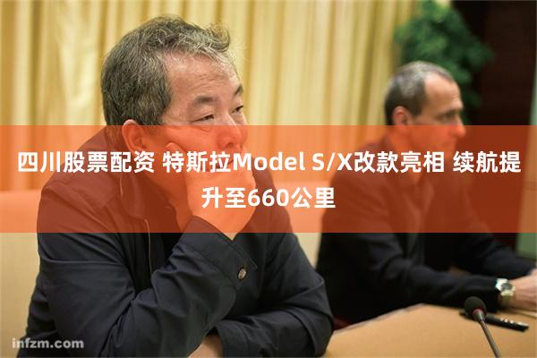 四川股票配资 特斯拉Model S/X改款亮相 续航提升至660公里