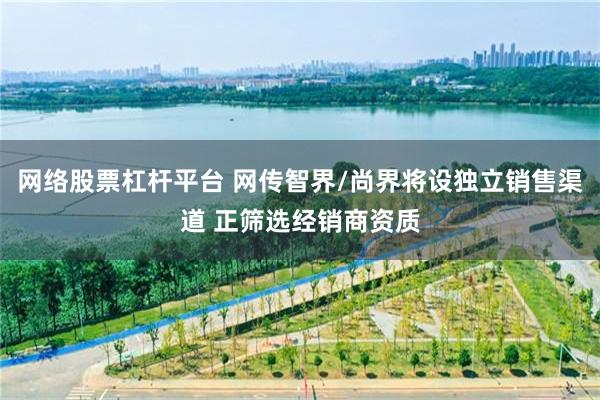 网络股票杠杆平台 网传智界/尚界将设独立销售渠道 正筛选经销商资质