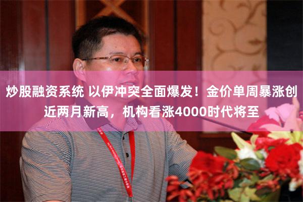 炒股融资系统 以伊冲突全面爆发！金价单周暴涨创近两月新高，机构看涨4000时代将至