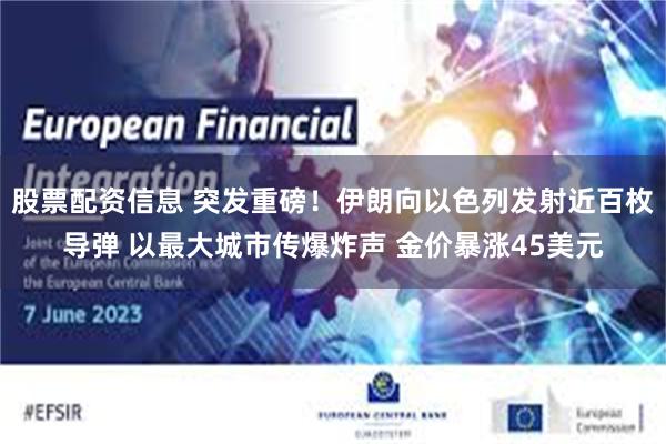 股票配资信息 突发重磅！伊朗向以色列发射近百枚导弹 以最大城市传爆炸声 金价暴涨45美元