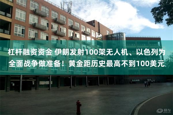 杠杆融资资金 伊朗发射100架无人机、以色列为全面战争做准备！黄金距历史最高不到100美元