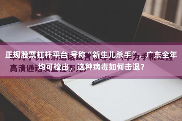 正规股票杠杆平台 号称“新生儿杀手”，广东全年均可检出，这种病毒如何击退？