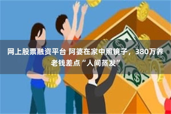 网上股票融资平台 阿婆在家中照镜子，380万养老钱差点“人间蒸发”
