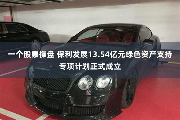 一个股票操盘 保利发展13.54亿元绿色资产支持专项计划正式成立