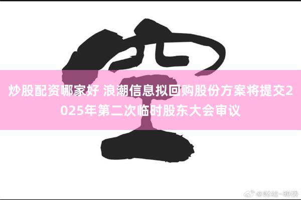 炒股配资哪家好 浪潮信息拟回购股份方案将提交2025年第二次临时股东大会审议