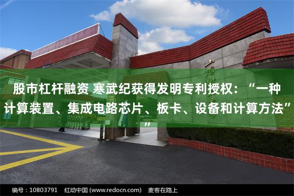股市杠杆融资 寒武纪获得发明专利授权：“一种计算装置、集成电路芯片、板卡、设备和计算方法”