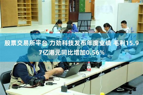 股票交易所平台 力劲科技发布年度业绩 毛利15.97亿港元同比增加0.56%