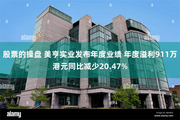 股票的操盘 美亨实业发布年度业绩 年度溢利911万港元同比减少20.47%