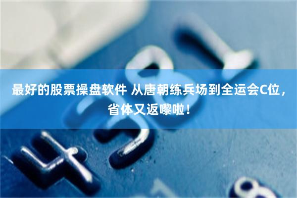 最好的股票操盘软件 从唐朝练兵场到全运会C位，省体又返嚟啦！
