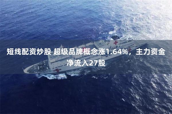 短线配资炒股 超级品牌概念涨1.64%,主力资金净流入27股