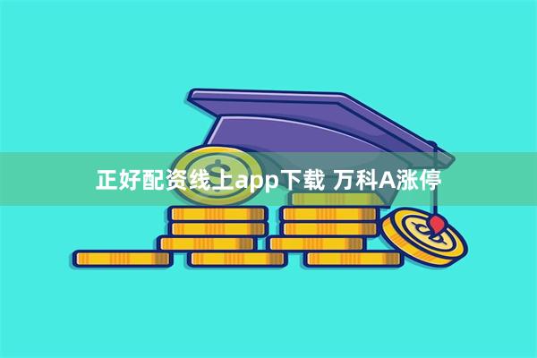 正好配资线上app下载 万科A涨停