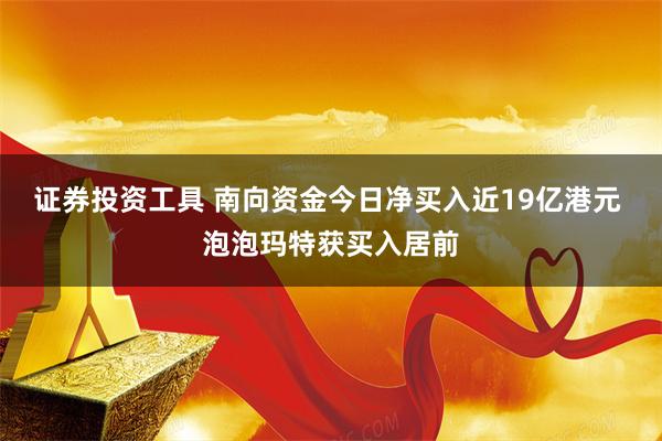 证券投资工具 南向资金今日净买入近19亿港元 泡泡玛特获买入居前