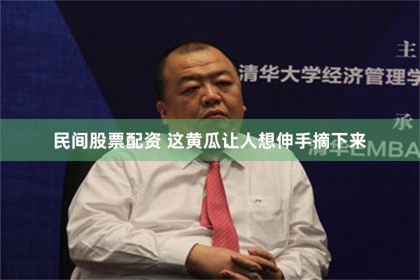 民间股票配资 这黄瓜让人想伸手摘下来