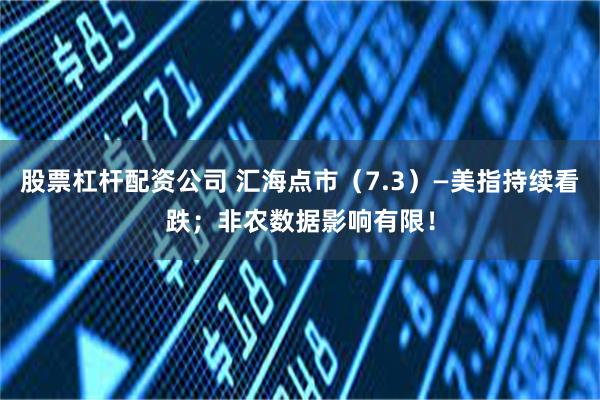 股票杠杆配资公司 汇海点市（7.3）—美指持续看跌；非农数据影响有限！
