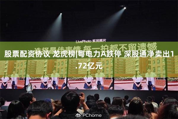 股票配资协议 龙虎榜|粤电力A跌停 深股通净卖出1.72亿元