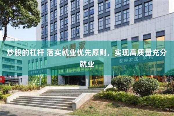 炒股的杠杆 落实就业优先原则,实现高质量充分就业