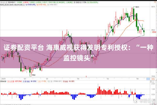证券配资平台 海康威视获得发明专利授权：“一种监控镜头”