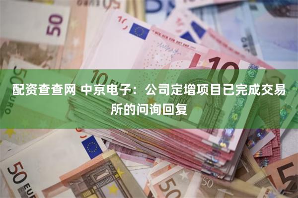 配资查查网 中京电子：公司定增项目已完成交易所的问询回复