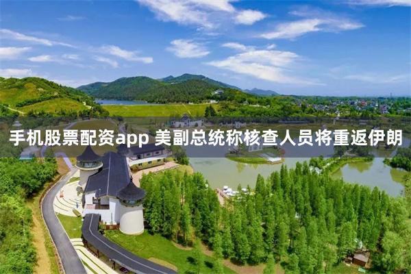 手机股票配资app 美副总统称核查人员将重返伊朗